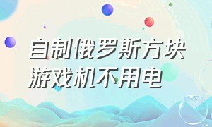 自制俄罗斯方块游戏机不用电