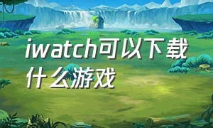 iwatch可以下载什么游戏