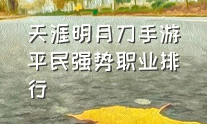 天涯明月刀手游平民强势职业排行