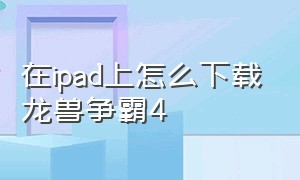 在ipad上怎么下载龙兽争霸4