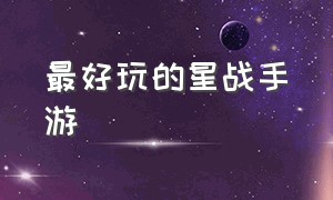 最好玩的星战手游