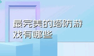 最完美的塔防游戏有哪些