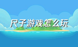 尺子游戏怎么玩