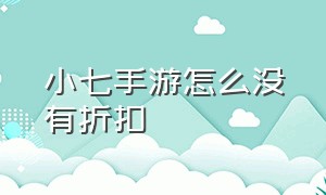 小七手游怎么没有折扣（小七手游怎么没有折扣平台）