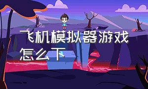 飞机模拟器游戏怎么下