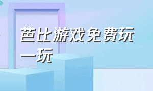 芭比游戏免费玩一玩（芭比游戏在线玩）