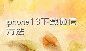 iphone13下载微信方法