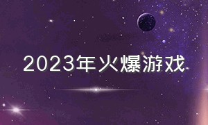 2023年火爆游戏（2023手游搬砖第一名）