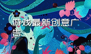 游戏最新创意广告