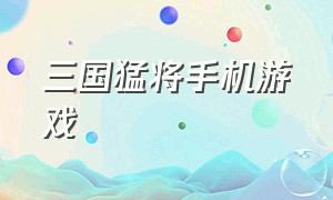 三国猛将手机游戏