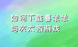 如何下载喜羊羊与灰太狼游戏