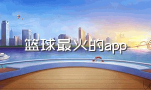 篮球最火的app