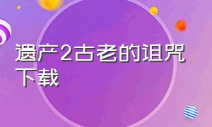 遗产2古老的诅咒下载（盗贼遗产二下载链接）