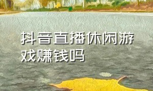 抖音直播休闲游戏赚钱吗