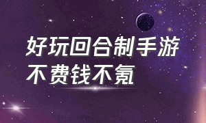 好玩回合制手游不费钱不氪（回合制手游2021不氪金）