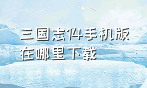 三国志14手机版在哪里下载