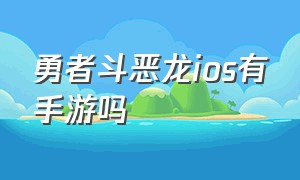 勇者斗恶龙ios有手游吗