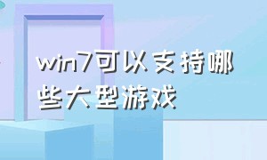 win7可以支持哪些大型游戏