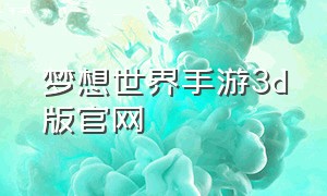 梦想世界手游3d版官网