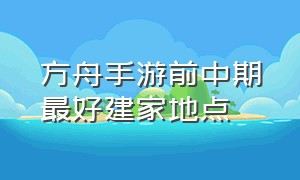 方舟手游前中期最好建家地点