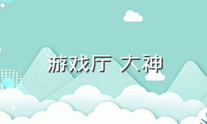 游戏厅 大神（游戏厅里的大神）