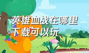 英雄血战在哪里下载可以玩