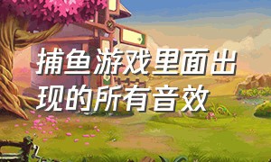 捕鱼游戏里面出现的所有音效