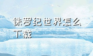 侏罗纪世界怎么下载（侏罗纪世界进化2下载手机版）