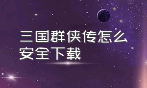 三国群侠传怎么安全下载