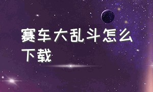 赛车大乱斗怎么下载