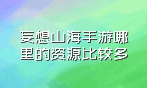 妄想山海手游哪里的资源比较多