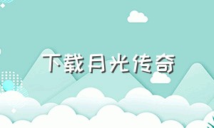 下载月光传奇（皓月传奇单机版本下载）