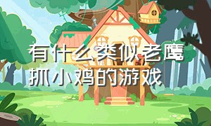 有什么类似老鹰抓小鸡的游戏