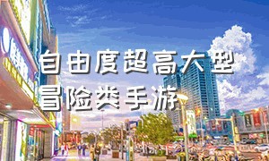 自由度超高大型冒险类手游