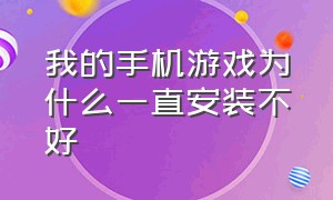 我的手机游戏为什么一直安装不好