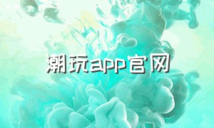 潮玩app官网