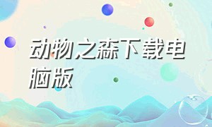 动物之森下载电脑版（动物之森下载电脑版安装）