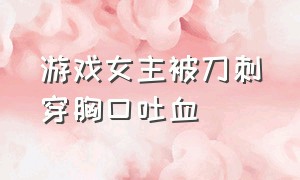 游戏女主被刀刺穿胸口吐血