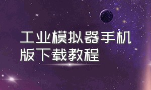 工业模拟器手机版下载教程（工业模拟器手机版下载教程）