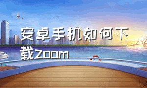 安卓手机如何下载zoom