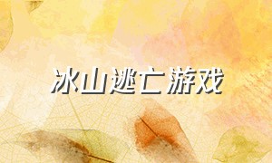 冰山逃亡游戏（冰山逃亡游戏怎么玩）