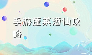 手游蓬莱酒仙攻略