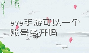 eve手游可以一个账号多开吗