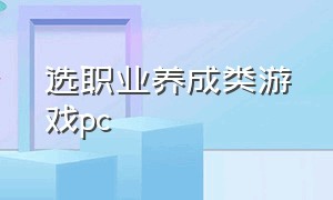 选职业养成类游戏pc