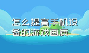 怎么提高手机设备的游戏画质