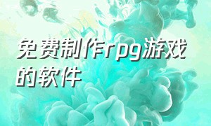 免费制作rpg游戏的软件（免费制作rpg游戏的软件推荐）