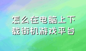 怎么在电脑上下载街机游戏平台