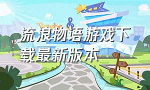 流浪物语游戏下载最新版本