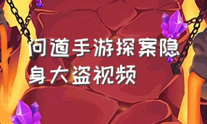 问道手游探案隐身大盗视频（问道手游所有探案视频在哪）