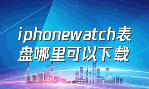 iphonewatch表盘哪里可以下载